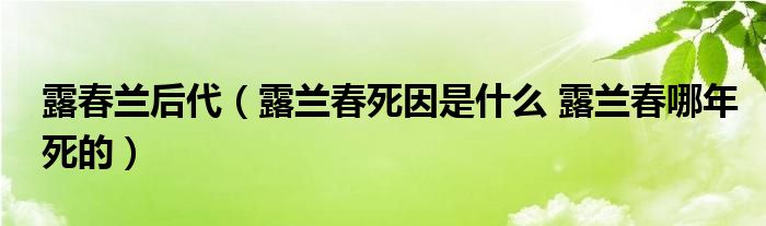 露春兰后代露兰春死因是什么露兰春哪年死的