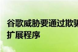 谷歌威胁要通过欺骗性策略拒绝安装Chrome扩展程序