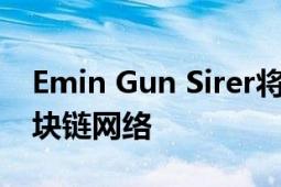 Emin Gun Sirer将推出自己的加密货币和区块链网络