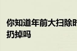 你知道年前大扫除时家里这几样东西为什么要扔掉吗