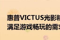 惠普VICTUS光影精灵7不仅性能出色还能够满足游戏畅玩的需求