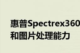 惠普Spectrex360拥有强大的数据处理能力和图片处理能力