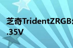 芝奇TridentZRGB幻光戟DDR4内存电压为1.35V