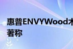 惠普ENVYWood木纹轻薄本一向以设计精巧著称