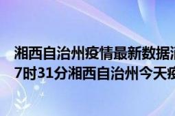 湘西自治州疫情最新数据消息情况-(北京时间)截至5月5日17时31分湘西自治州今天疫情数据统计通报