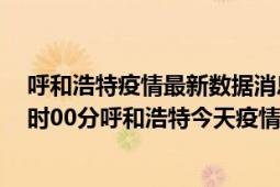 呼和浩特疫情最新数据消息情况-(北京时间)截至5月7日18时00分呼和浩特今天疫情数据统计通报