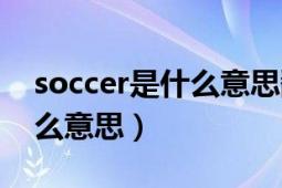 soccer是什么意思翻译成中文（soccer是什么意思）