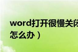 word打开很慢关闭也很慢（word打开很慢怎么办）