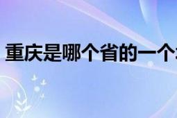 重庆是哪个省的一个城市（重庆是哪个省的）