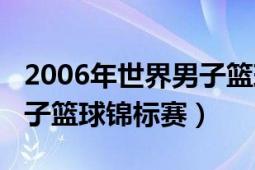 2006年世界男子篮球锦标赛（2006年世界男子篮球锦标赛）