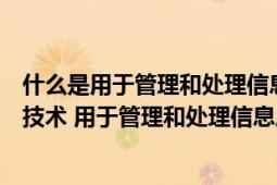 什么是用于管理和处理信息所采用的各种技术的总称（信息技术 用于管理和处理信息所采用各种技术总称）