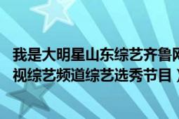 我是大明星山东综艺齐鲁网（我是大明星 山东广播电视台电视综艺频道综艺选秀节目）