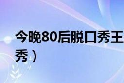 今晚80后脱口秀王自健李健（今晚80后脱口秀）