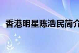 香港明星陈浩民简介（陈浩民 香港男演员）