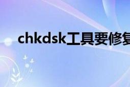 chkdsk工具要修复多久（chkdsk工具）