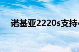 诺基亚2220s支持4g吗（诺基亚2220s）