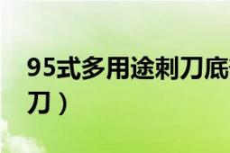 95式多用途刺刀底部是什么（95式多用途刺刀）