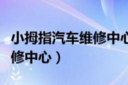 小拇指汽车维修中心加盟电话（小拇指汽车维修中心）