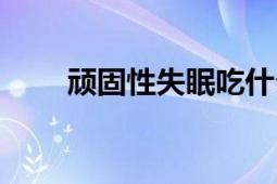 顽固性失眠吃什么药（顽固性失眠）