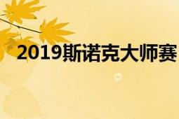 2019斯诺克大师赛（2019斯诺克大师赛）