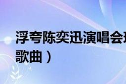 浮夸陈奕迅演唱会现场版（浮夸 陈奕迅演唱歌曲）