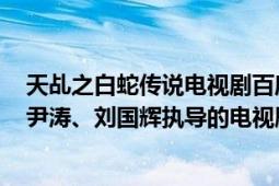 天乩之白蛇传说电视剧百度百科（天乩之白蛇传说 2018年尹涛、刘国辉执导的电视剧）