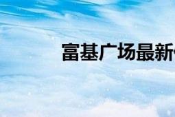 富基广场最新价格（富基广场）