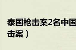 泰国枪击案2名中国公民成功脱险（28泰国枪击案）