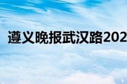 遵义晚报武汉路2021年新情况（遵义晚报）