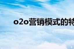 o2o营销模式的特点（O2O营销模式）