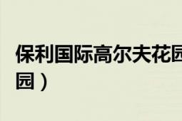 保利国际高尔夫花园违建（保利国际高尔夫花园）