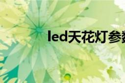 led天花灯参数（LED天花灯）