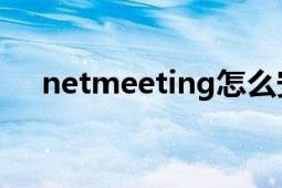 netmeeting怎么安装（NetMeeting）