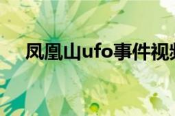 凤凰山ufo事件视频（凤凰山UFO事件）