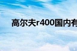 高尔夫r400国内有售吗（高尔夫R400）