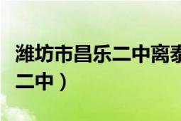 潍坊市昌乐二中离泰华城有多远（潍坊市昌乐二中）