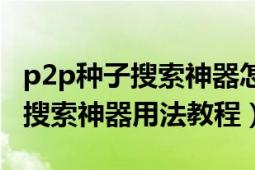 p2p种子搜索神器怎么用（看片神器p2p种子搜索神器用法教程）