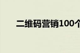 二维码营销100个技巧（二维码营销）