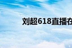 刘超618直播在线观看（刘超阳）