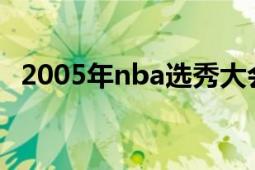 2005年nba选秀大会（2005年NBA选秀）