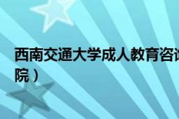 西南交通大学成人教育咨询电话（西南交通大学成人教育学院）