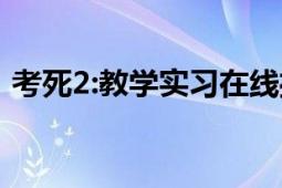 考死2:教学实习在线播放（考死2:教学实习）