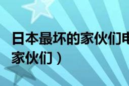 日本最坏的家伙们电影在线观看（日本最坏的家伙们）