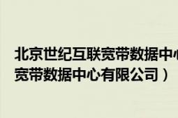 北京世纪互联宽带数据中心有限公司怎么样（北京世纪互联宽带数据中心有限公司）