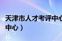 天津市人才考评中心网首页（天津市人才考评中心）