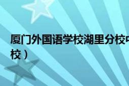 厦门外国语学校湖里分校中考成绩（厦门外国语学校湖里分校）