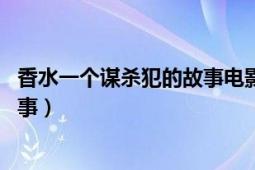 香水一个谋杀犯的故事电影在线观看（香水:一个谋杀犯的故事）