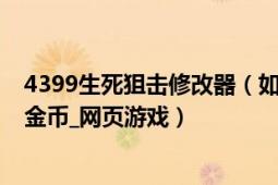 4399生死狙击修改器（如何修改4399小游戏生死狙击无限金币_网页游戏）