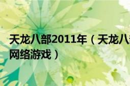 天龙八部2011年（天龙八部 2007年4月4日搜狐畅游开发的网络游戏）