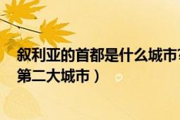 叙利亚的首都是什么城市?（大马士革 叙利亚首都、叙境内第二大城市）